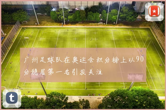 广州足球队在奥运会积分榜上以90分稳居第一名引发关注