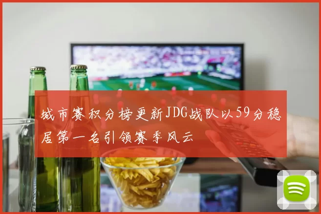 城市赛积分榜更新JDG战队以59分稳居第一名引领赛季风云