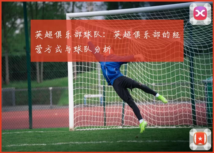英超俱乐部球队：英超俱乐部的经营方式与球队分析