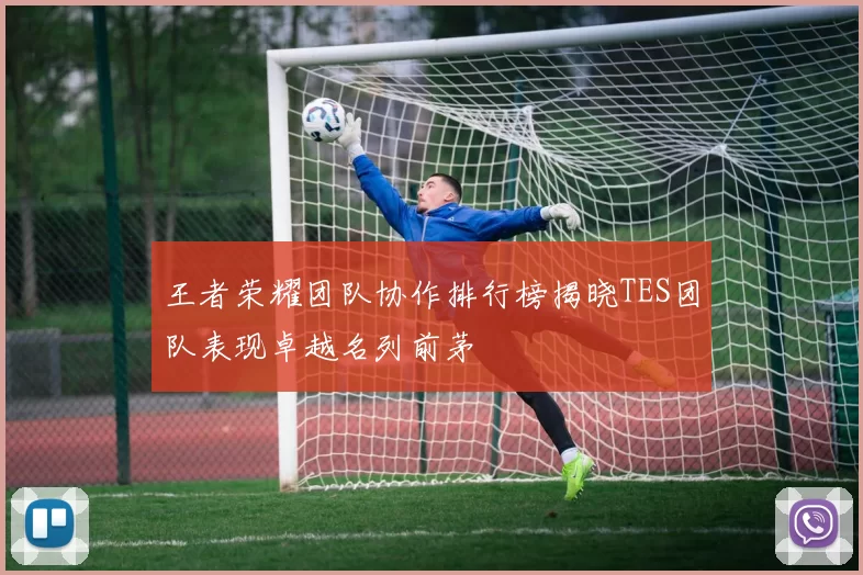 王者荣耀团队协作排行榜揭晓TES团队表现卓越名列前茅