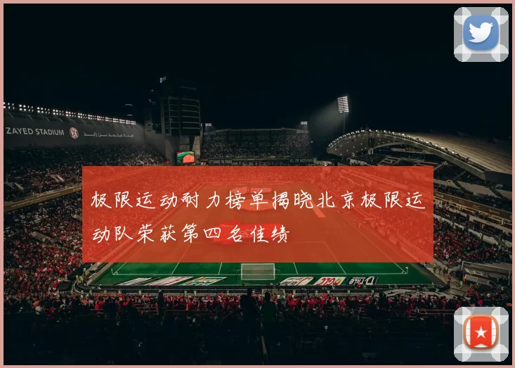 极限运动耐力榜单揭晓北京极限运动队荣获第四名佳绩