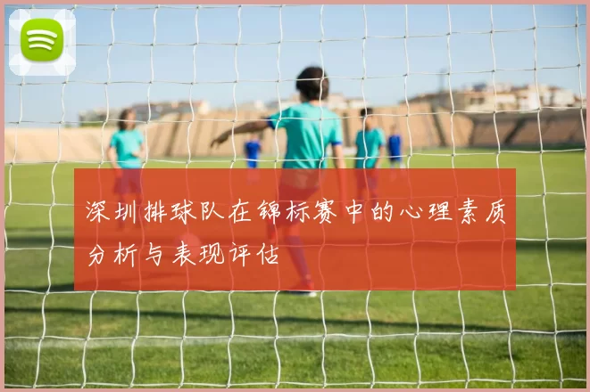深圳排球队在锦标赛中的心理素质分析与表现评估