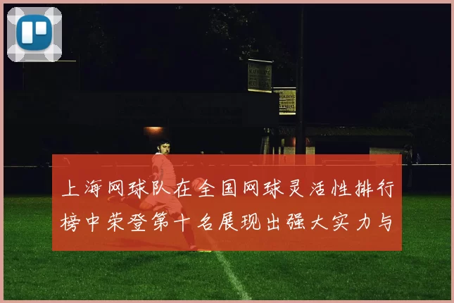 上海网球队在全国网球灵活性排行榜中荣登第十名展现出强大实力与潜力