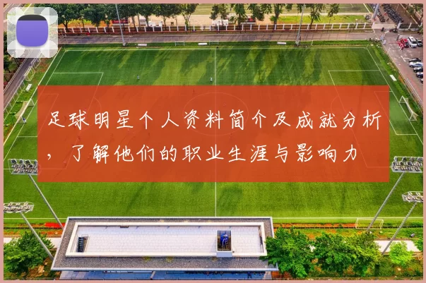 足球明星个人资料简介及成就分析，了解他们的职业生涯与影响力