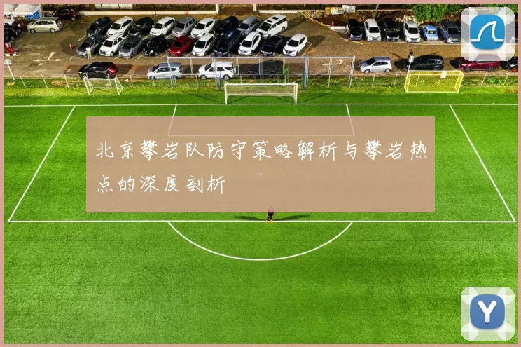 北京攀岩队防守策略解析与攀岩热点的深度剖析