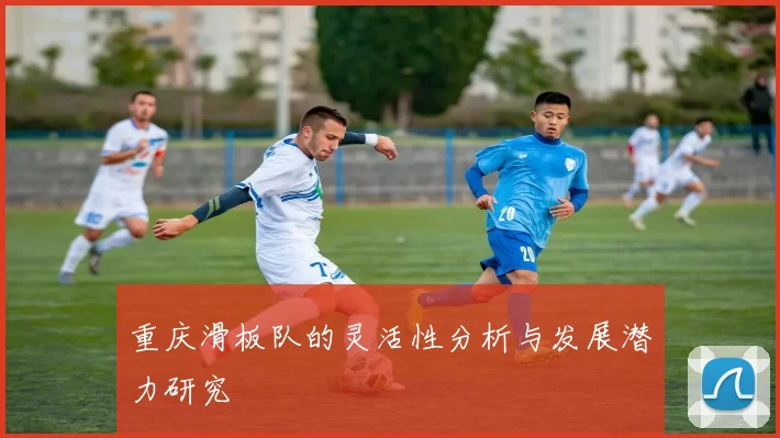 重庆滑板队的灵活性分析与发展潜力研究