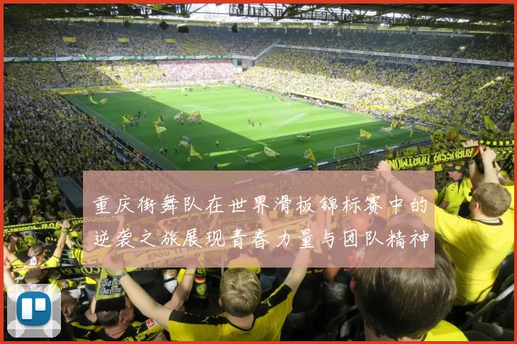 重庆街舞队在世界滑板锦标赛中的逆袭之旅展现青春力量与团队精神