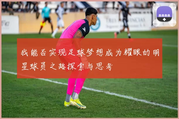 我能否实现足球梦想成为耀眼的明星球员之路探索与思考