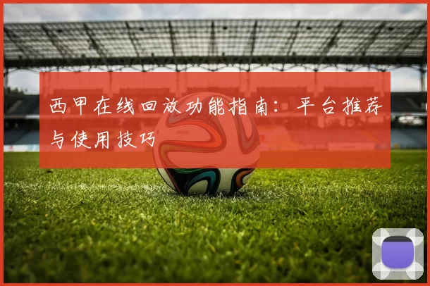 西甲在线回放功能指南：平台推荐与使用技巧