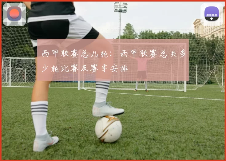 西甲联赛总几轮：西甲联赛总共多少轮比赛及赛季安排
