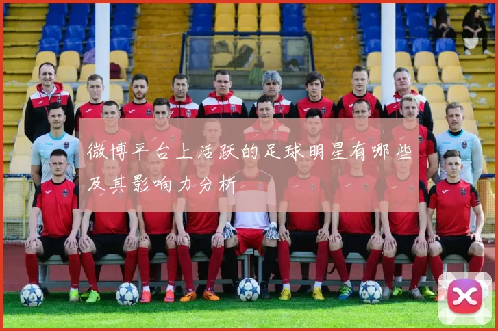 微博平台上活跃的足球明星有哪些及其影响力分析