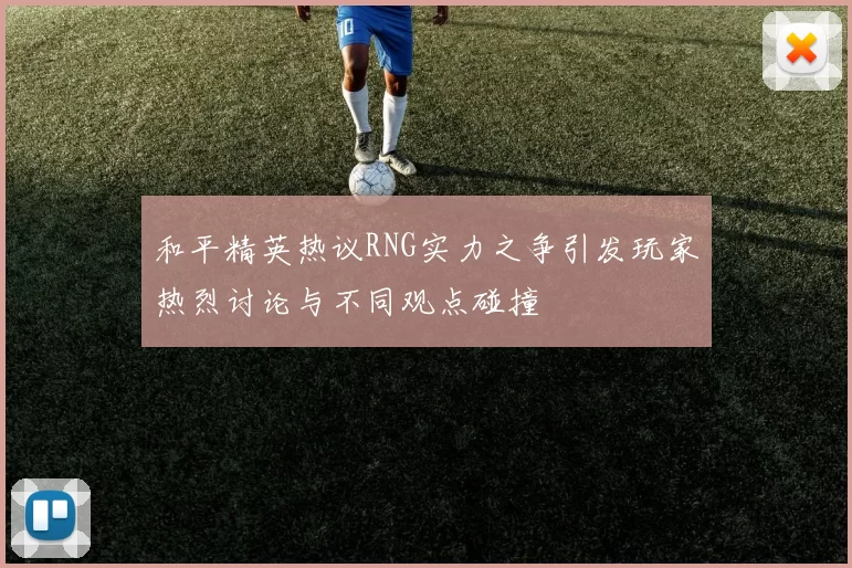 和平精英热议RNG实力之争引发玩家热烈讨论与不同观点碰撞