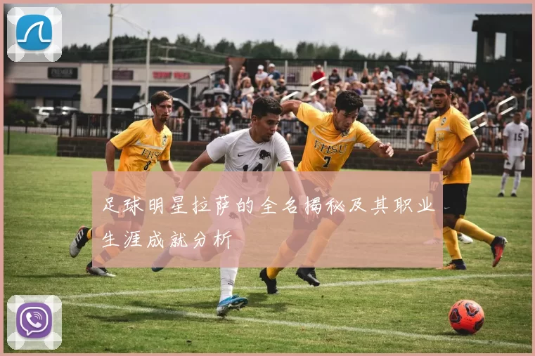 足球明星拉萨的全名揭秘及其职业生涯成就分析