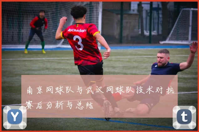 南京网球队与武汉网球队技术对抗赛后分析与总结