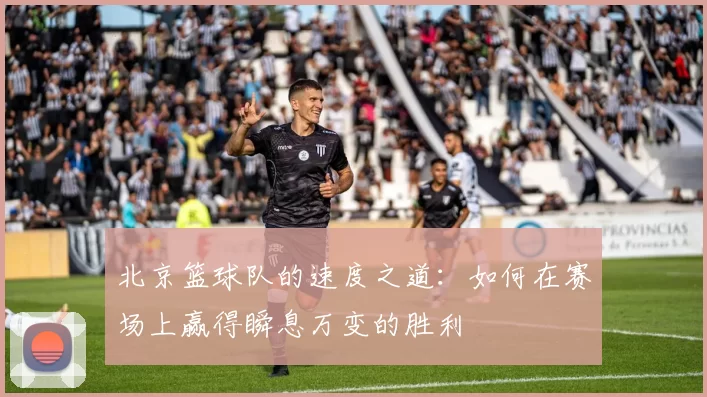 北京篮球队的速度之道：如何在赛场上赢得瞬息万变的胜利