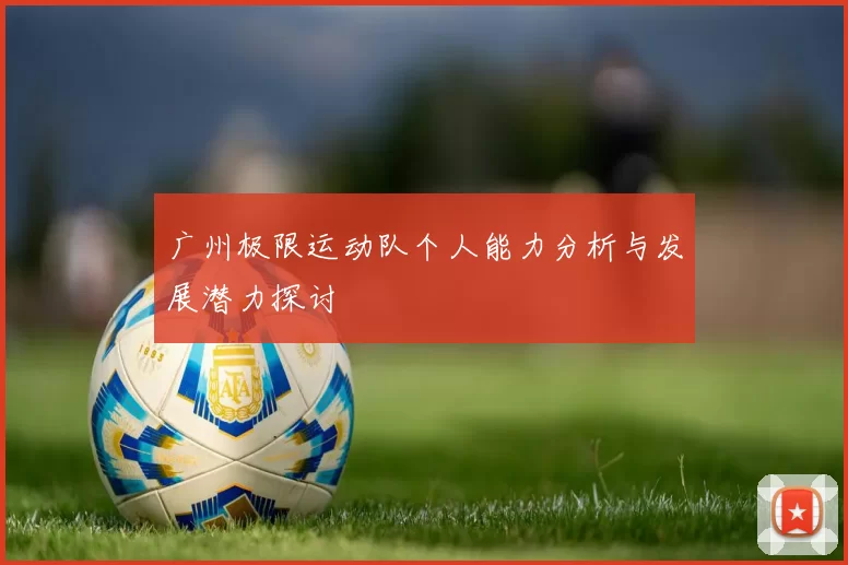 广州极限运动队个人能力分析与发展潜力探讨