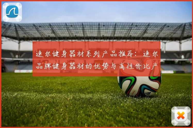 速尔健身器材系列产品推荐：速尔品牌健身器材的优势与高性价比产品推荐