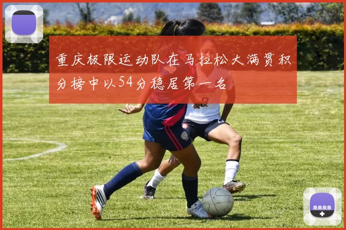 重庆极限运动队在马拉松大满贯积分榜中以54分稳居第一名