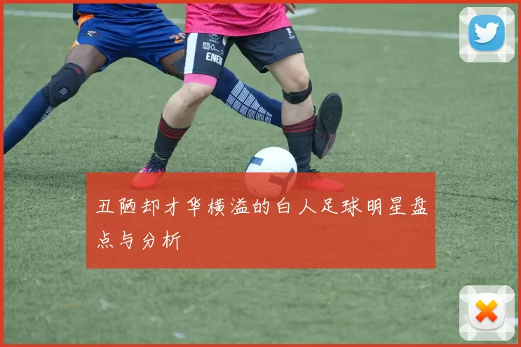 丑陋却才华横溢的白人足球明星盘点与分析