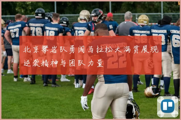 北京攀岩队勇闯马拉松大满贯展现逆袭精神与团队力量