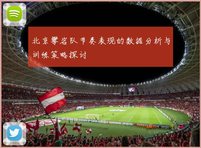 北京攀岩队节奏表现的数据分析与训练策略探讨