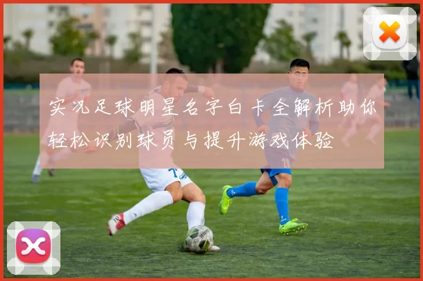 实况足球明星名字白卡全解析助你轻松识别球员与提升游戏体验