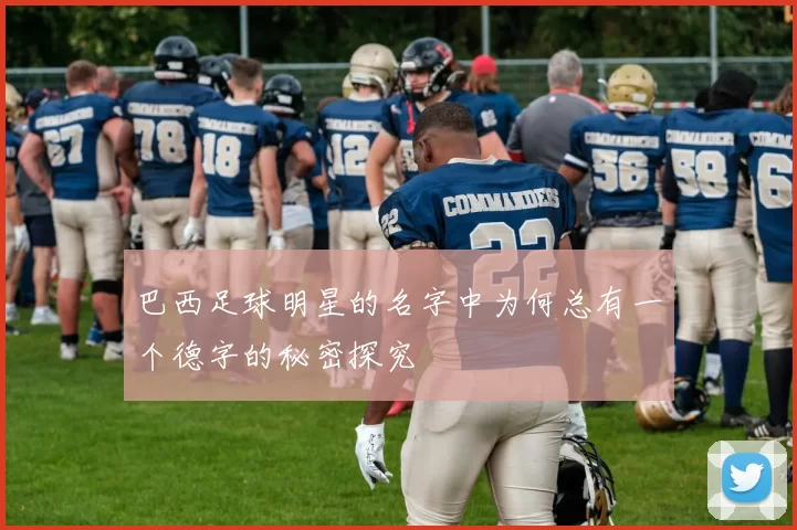 巴西足球明星的名字中为何总有一个德字的秘密探究